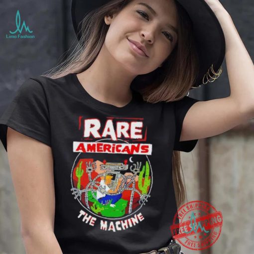 Rare Americans the machine shirt