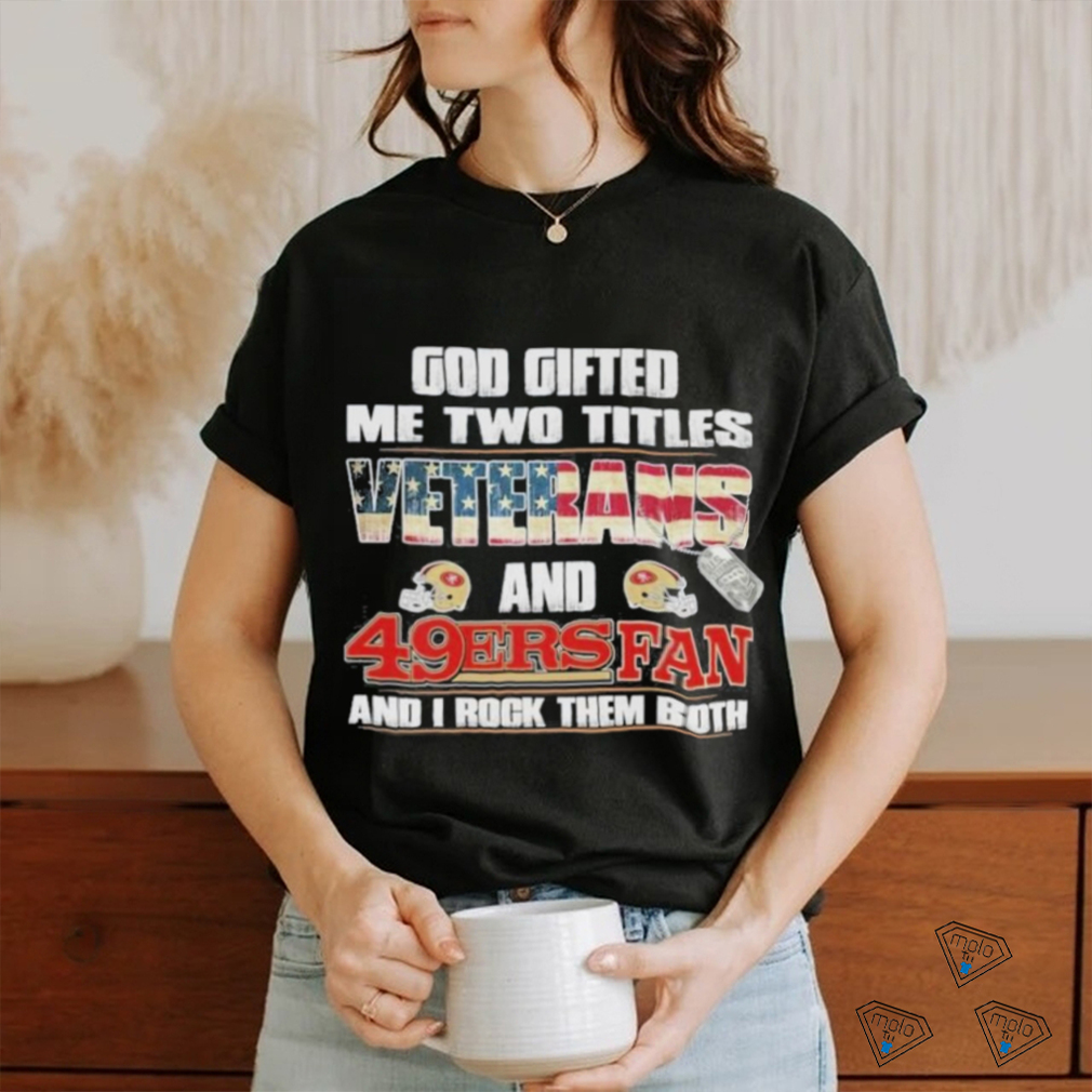 San Francisco 49ers God Gifted Me Two Titles Veteran And 49ers Football Fan T Shirt San Francisco 49ers God Gifted Me Two Titles Veteran And 49ers Football Fan T Shirt