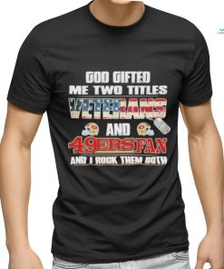 San Francisco 49ers God Gifted Me Two Titles Veteran And 49ers Football Fan T Shirt, hoodie, sweater, long sleeve and tank top San Francisco 49ers God Gifted Me Two Titles Veteran And 49ers Football Fan T Shirt
