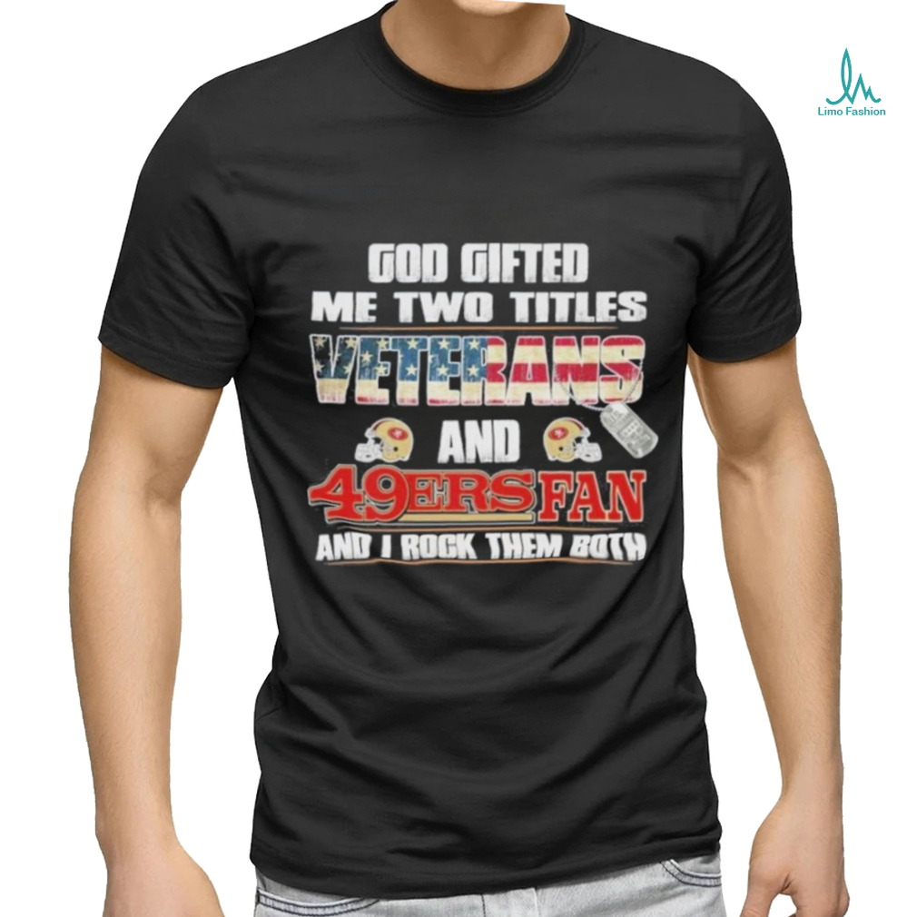 San Francisco 49ers God Gifted Me Two Titles Veteran And 49ers Football Fan T Shirt San Francisco 49ers God Gifted Me Two Titles Veteran And 49ers Football Fan T Shirt