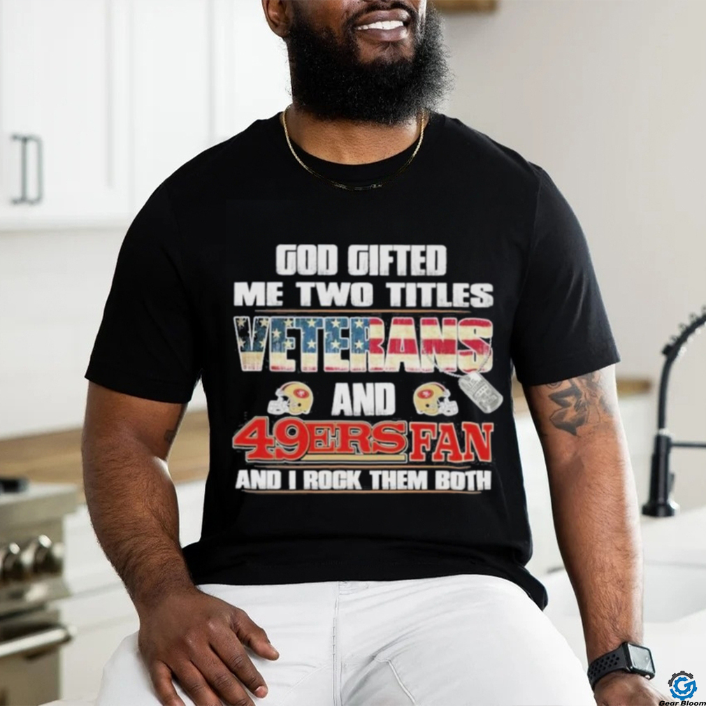 San Francisco 49ers God Gifted Me Two Titles Veteran And 49ers Football Fan T Shirt San Francisco 49ers God Gifted Me Two Titles Veteran And 49ers Football Fan T Shirt
