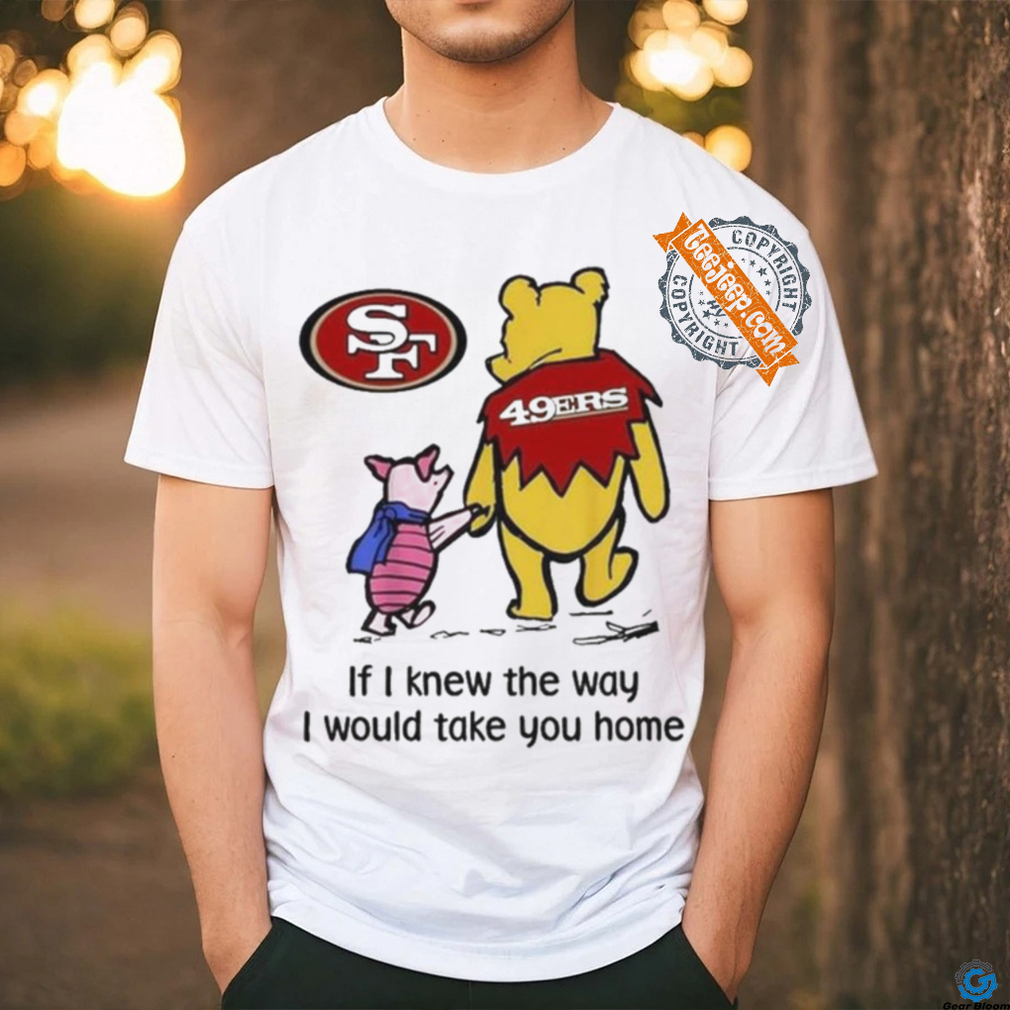 San Francisco 49ers Winnie The Pooh I Would Take You Home T shirt San Francisco 49ers Winnie The Pooh I Would Take You Home T shirt