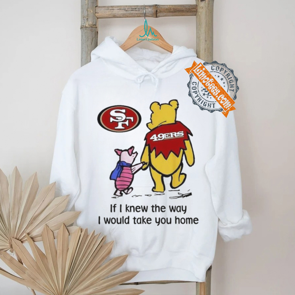 San Francisco 49ers Winnie The Pooh I Would Take You Home T shirt San Francisco 49ers Winnie The Pooh I Would Take You Home T shirt