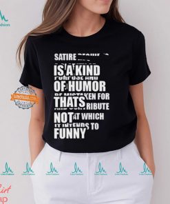 Satire Is A Kind Of Humor Thats Not Funny T Shirt