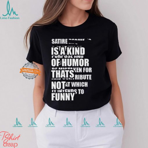 Satire Is A Kind Of Humor Thats Not Funny T Shirt