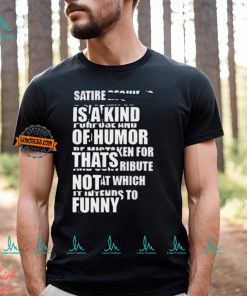 Satire Is A Kind Of Humor Thats Not Funny T Shirt