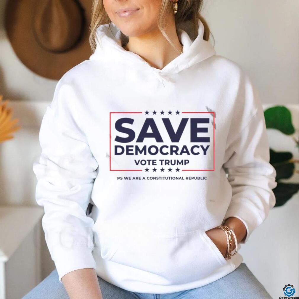Save Democracy Vote Trump ps we are a constitutional republic shirt Save Democracy Vote Trump ps we are a constitutional republic shirt