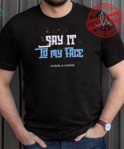 Say It To My Face Kamala Harris 2024 Shirt