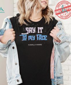 Say It To My Face Kamala Harris 2024 Shirt