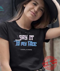 Say It To My Face Kamala Harris 2024 Shirt