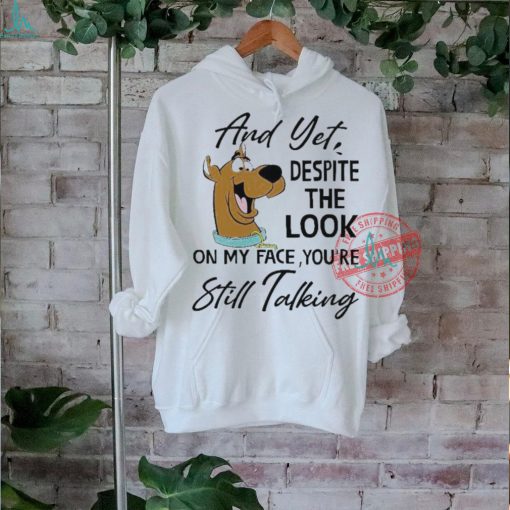 Scooby Doo And Yet Despite The Look On My Face You’re Still Talking shirt