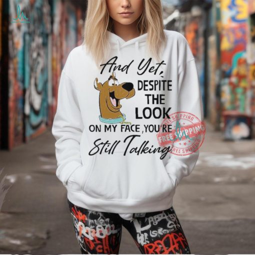 Scooby Doo And Yet Despite The Look On My Face You’re Still Talking shirt