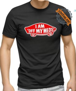 Shitheadsteve I Am Off My Meds Shirt