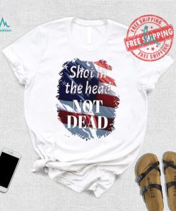 Shot in the head not dead Trump USA flag shirt