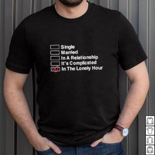 Single Married In A Relationship It’s Complicated In The Lonely Hour Shirt
