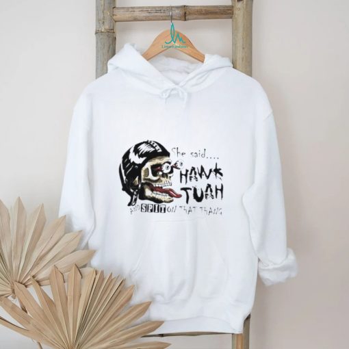 Skull she said Hawk Tuah and spit on that thang shirt