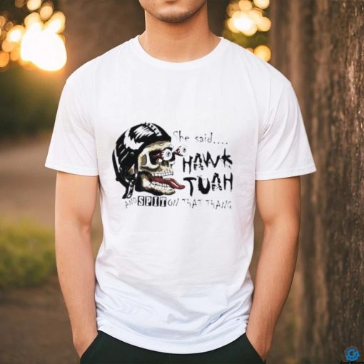 Skull she said Hawk Tuah and spit on that thang shirt
