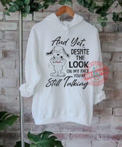 Snoopy And Yet Despite The Look On My Face You’re Still Talking shirt