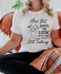 Snoopy And Yet Despite The Look On My Face You’re Still Talking shirt, hoodie, sweater, long sleeve and tank top Snoopy And Yet Despite The Look On My Face You’re Still Talking shirt