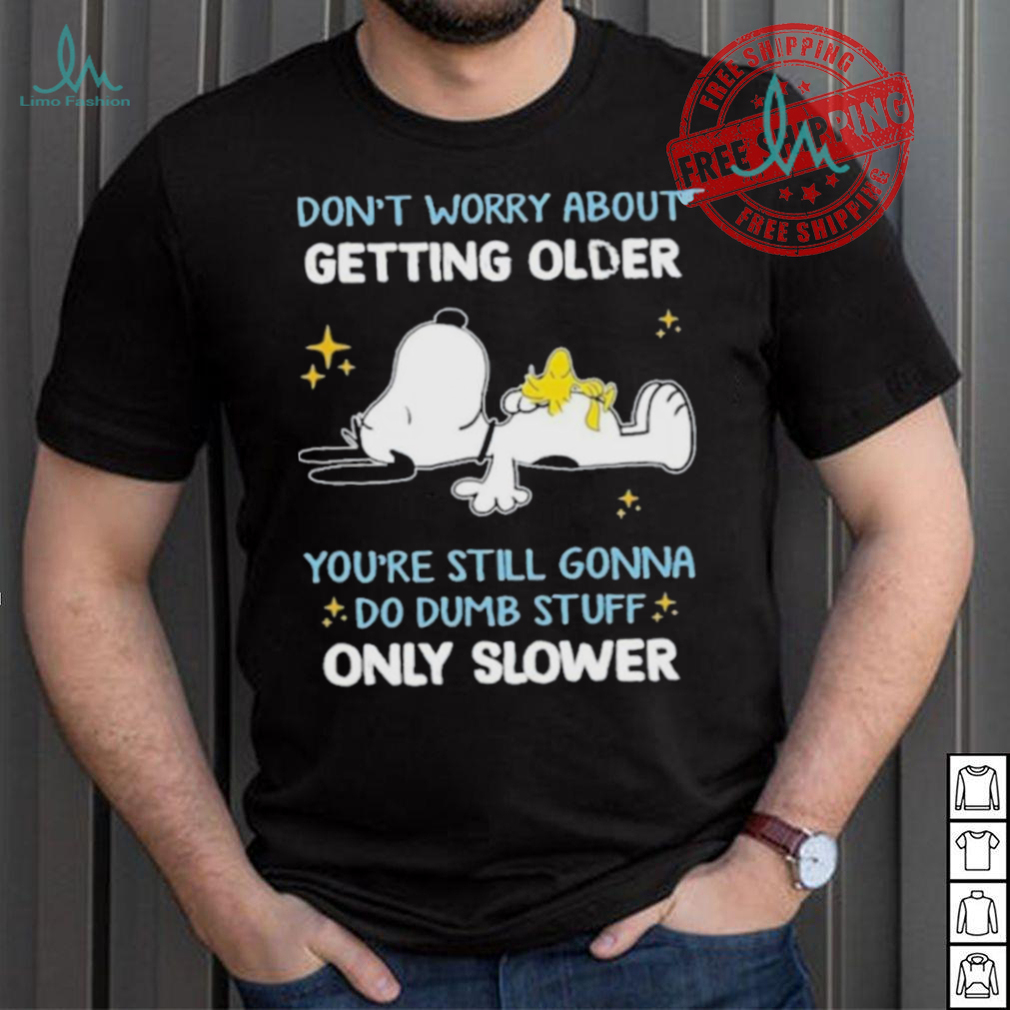 Snoopy don’t worry about getting older you’re still gonna do dumb stuff only slower shirt Snoopy don’t worry about getting older you’re still gonna do dumb stuff only slower shirt