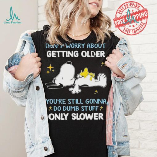 Snoopy don’t worry about getting older you’re still gonna do dumb stuff only slower shirt