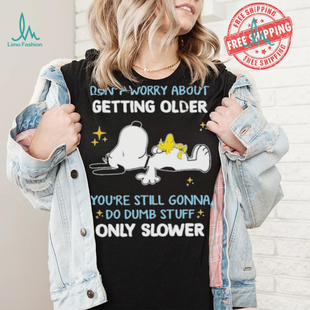 Snoopy don’t worry about getting older you’re still gonna do dumb stuff only slower shirt Snoopy don’t worry about getting older you’re still gonna do dumb stuff only slower shirt