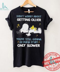 Snoopy don’t worry about getting older you’re still gonna do dumb stuff only slower shirt