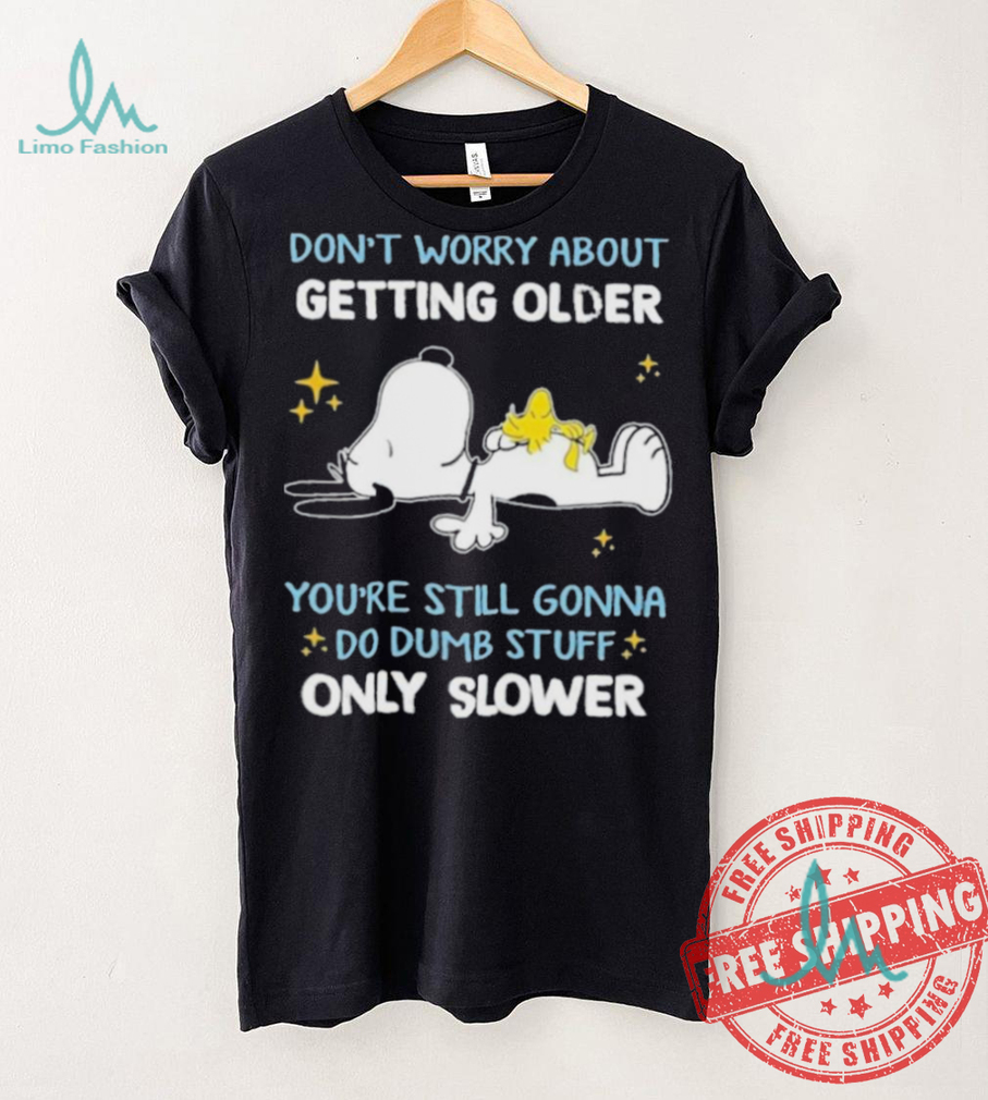 Snoopy don’t worry about getting older you’re still gonna do dumb stuff only slower shirt Snoopy don’t worry about getting older you’re still gonna do dumb stuff only slower shirt