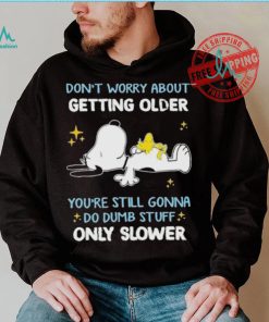 Snoopy don’t worry about getting older you’re still gonna do dumb stuff only slower shirt