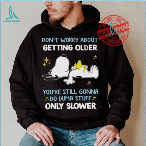 Snoopy don’t worry about getting older you’re still gonna do dumb stuff only slower shirt