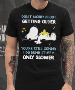 Snoopy don’t worry about getting older you’re still gonna do dumb stuff only slower shirt