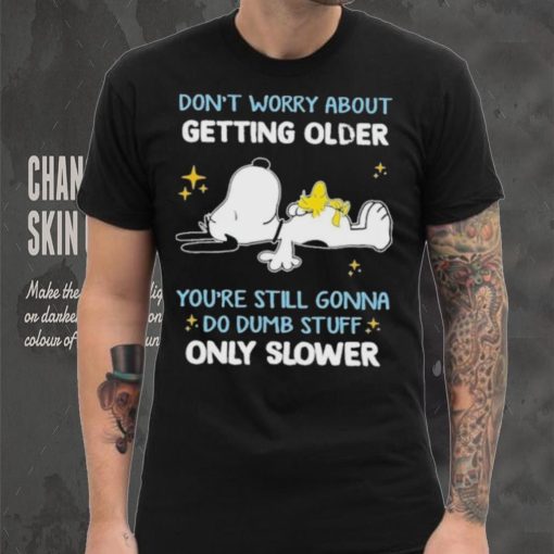 Snoopy don’t worry about getting older you’re still gonna do dumb stuff only slower shirt