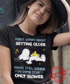 Snoopy don’t worry about getting older you’re still gonna do dumb stuff only slower shirt