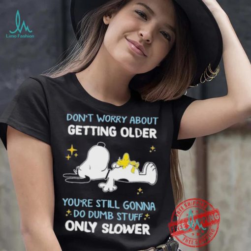 Snoopy don’t worry about getting older you’re still gonna do dumb stuff only slower shirt
