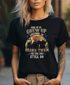 Some Of Us Grew Up Listening To Shania Twain The Cool Ones Still Do Unisex T Shirt