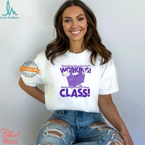 Something Here Just Isn’t Working! And It Just Might Be Your Class! Shirt