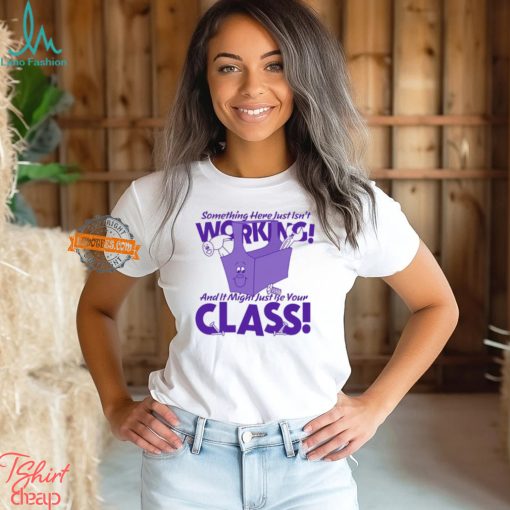 Something Here Just Isn’t Working! And It Just Might Be Your Class! Shirt