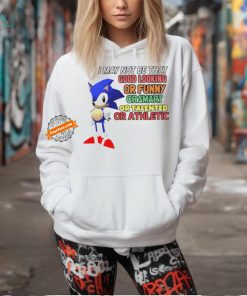 Sonic I may not be that good looking or funny or smart or talented or athletic shirt