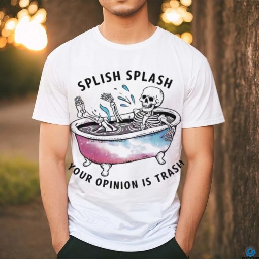 Splish Splash Your Opinion Is Trash Snarky Skeleton Shirt