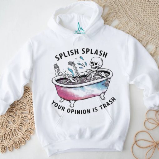 Splish Splash Your Opinion Is Trash Snarky Skeleton Shirt