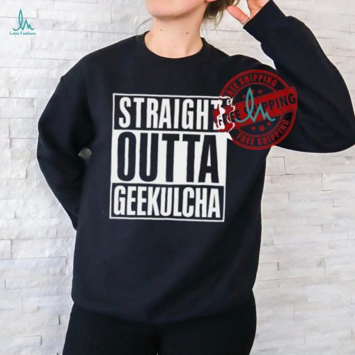 Straight Outta Geekulcha Shirt