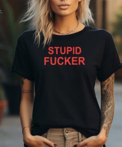 Stupid fucker shirt