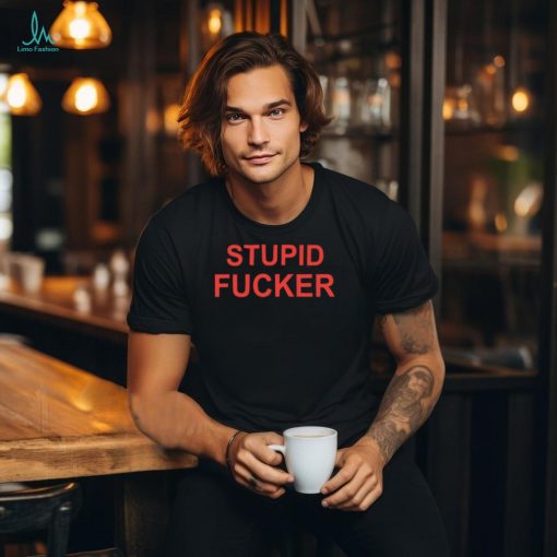 Stupid fucker shirt