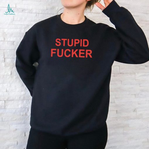 Stupid fucker shirt