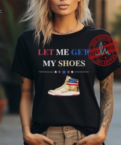 Support TRUMP 2024 Shirt Let Me Get My Shoes Funny 2024 Shirt