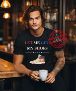 Support TRUMP 2024 Shirt Let Me Get My Shoes Funny 2024 Shirt