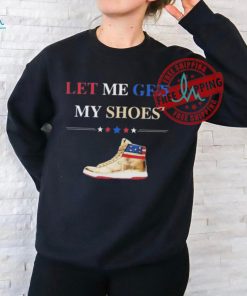 Support TRUMP 2024 Shirt Let Me Get My Shoes Funny 2024 Shirt
