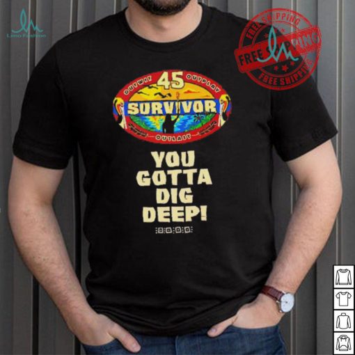 Survivor 45 outwit outplay outlast you gotta dig deep shirt