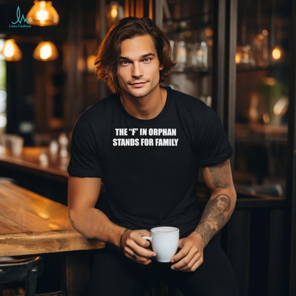 The F In Orphan Stands For Family Shirt The F In Orphan Stands For Family Shirt