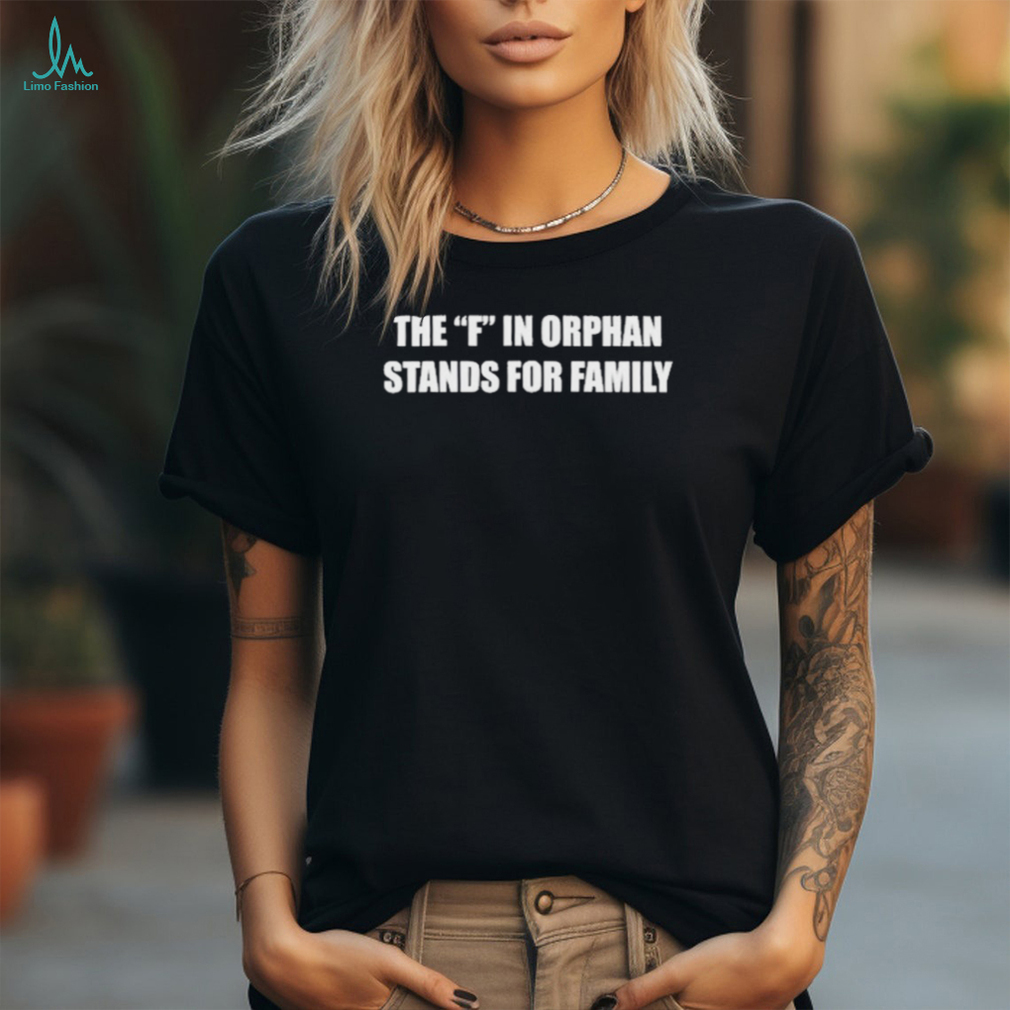 The F In Orphan Stands For Family Shirt The F In Orphan Stands For Family Shirt